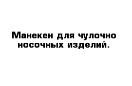 Манекен для чулочно-носочных изделий.